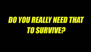 Do you need that to survive